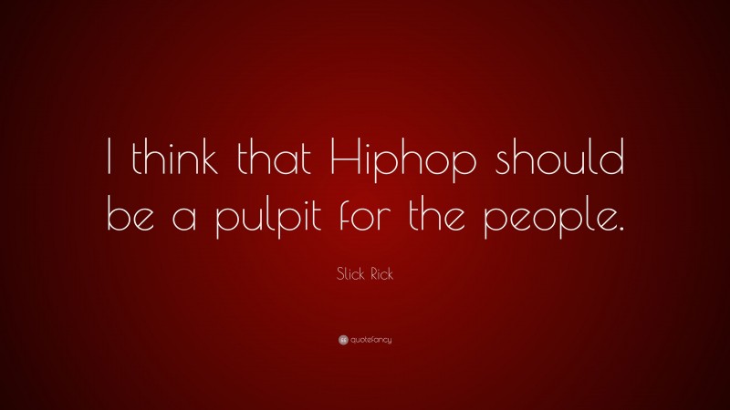 Slick Rick Quote: “I think that Hiphop should be a pulpit for the people.”