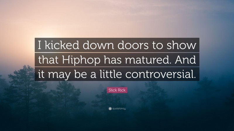 Slick Rick Quote: “I kicked down doors to show that Hiphop has matured. And it may be a little controversial.”