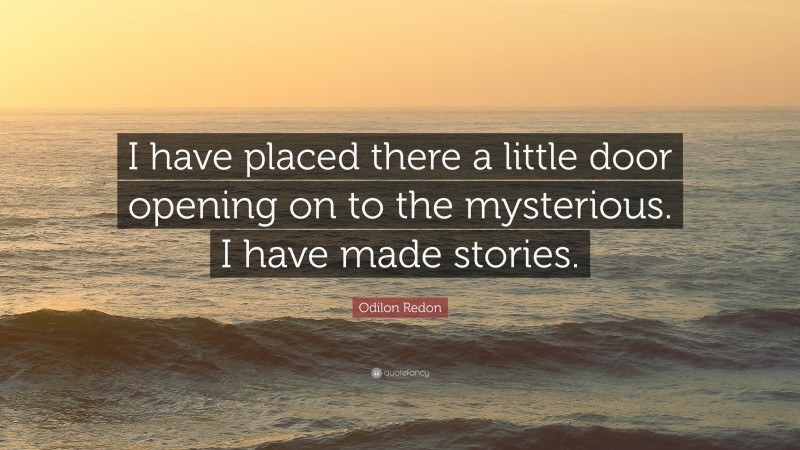Odilon Redon Quote: “I have placed there a little door opening on to the mysterious. I have made stories.”