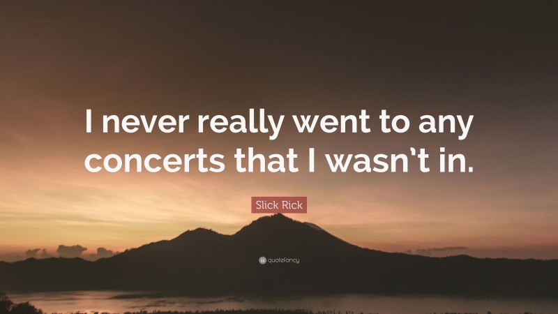 Slick Rick Quote: “I never really went to any concerts that I wasn’t in.”