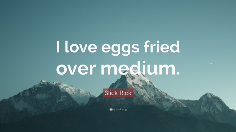 Slick Rick Quote: “I love eggs fried over medium.”