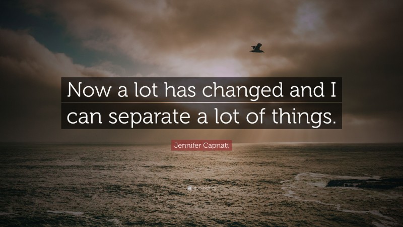 Jennifer Capriati Quote: “Now a lot has changed and I can separate a lot of things.”