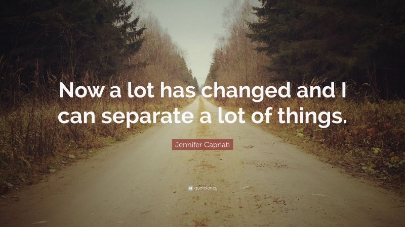 Jennifer Capriati Quote: “Now a lot has changed and I can separate a lot of things.”