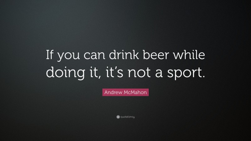 Andrew McMahon Quote: “If you can drink beer while doing it, it’s not a sport.”