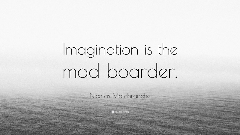 Nicolas Malebranche Quote: “Imagination is the mad boarder.”