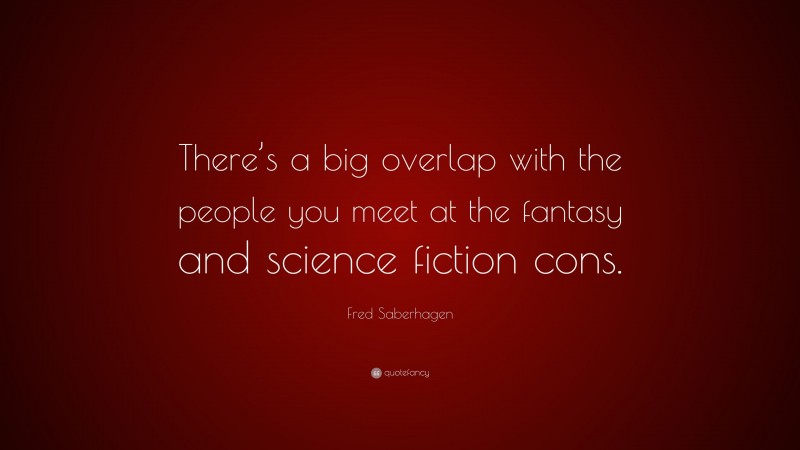 Fred Saberhagen Quote: “There’s a big overlap with the people you meet at the fantasy and science fiction cons.”