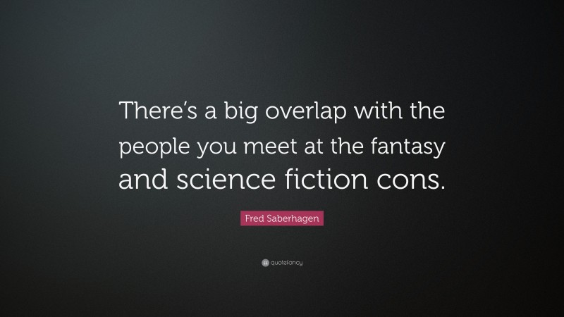 Fred Saberhagen Quote: “There’s a big overlap with the people you meet at the fantasy and science fiction cons.”