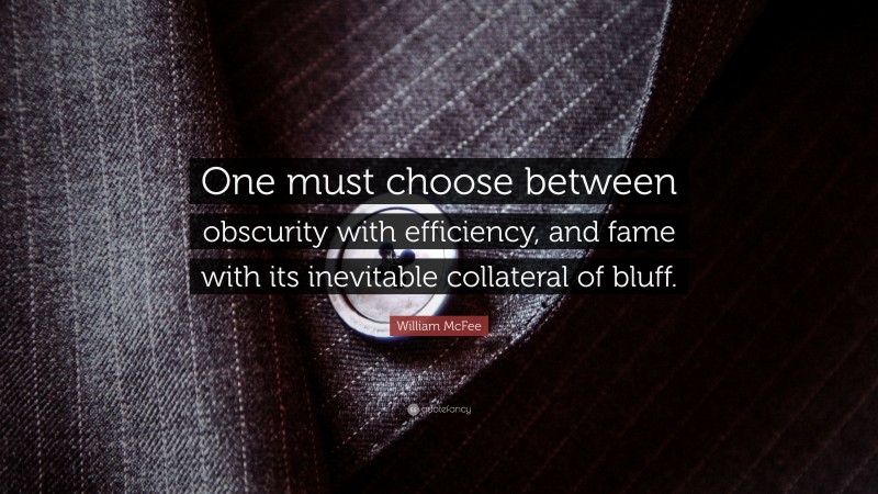 William McFee Quote: “One must choose between obscurity with efficiency, and fame with its inevitable collateral of bluff.”