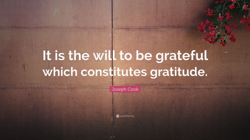 Joseph Cook Quote: “It is the will to be grateful which constitutes gratitude.”
