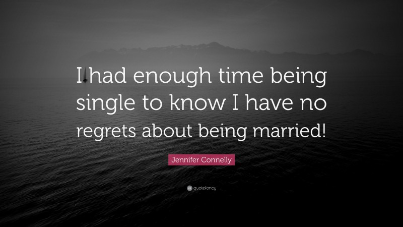 Jennifer Connelly Quote: “I had enough time being single to know I have no regrets about being married!”