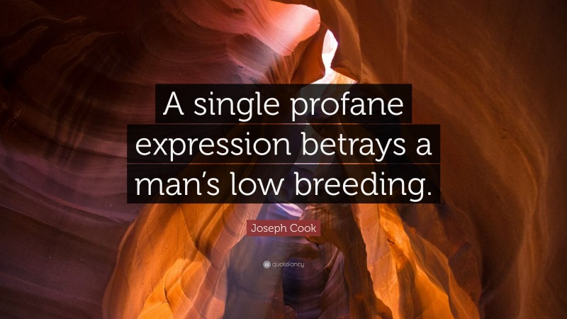 Joseph Cook Quote: “A single profane expression betrays a man’s low breeding.”