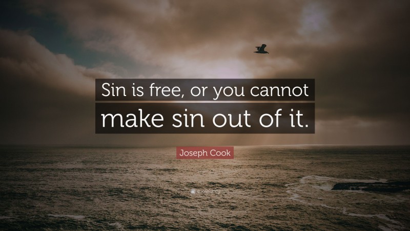 Joseph Cook Quote: “Sin is free, or you cannot make sin out of it.”