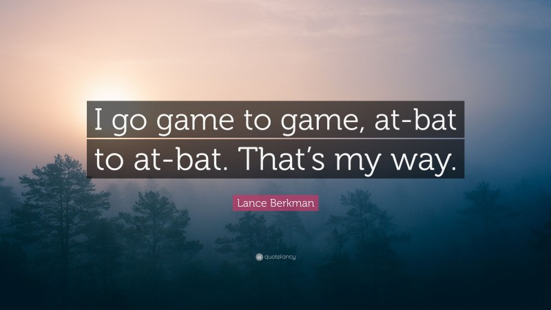 Lance Berkman Quote: “I go game to game, at-bat to at-bat. That’s my way.”