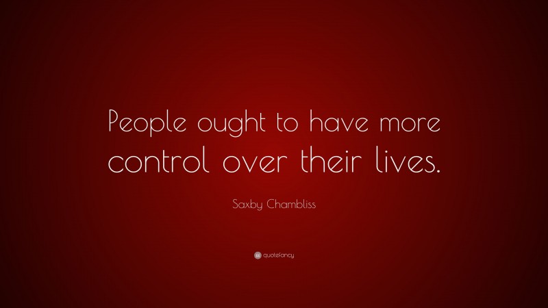 Saxby Chambliss Quote: “People ought to have more control over their lives.”