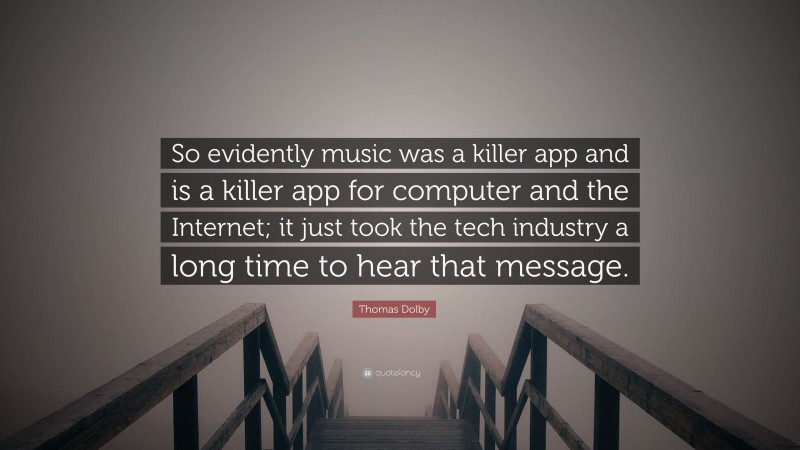 Thomas Dolby Quote: “So evidently music was a killer app and is a killer app for computer and the Internet; it just took the tech industry a long time to hear that message.”