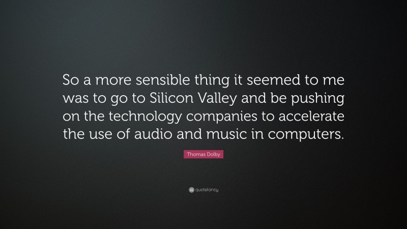 Thomas Dolby Quote: “So a more sensible thing it seemed to me was to go to Silicon Valley and be pushing on the technology companies to accelerate the use of audio and music in computers.”
