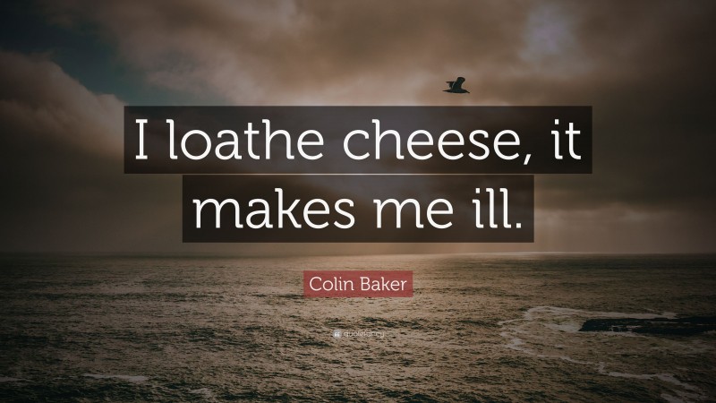 Colin Baker Quote: “I loathe cheese, it makes me ill.”