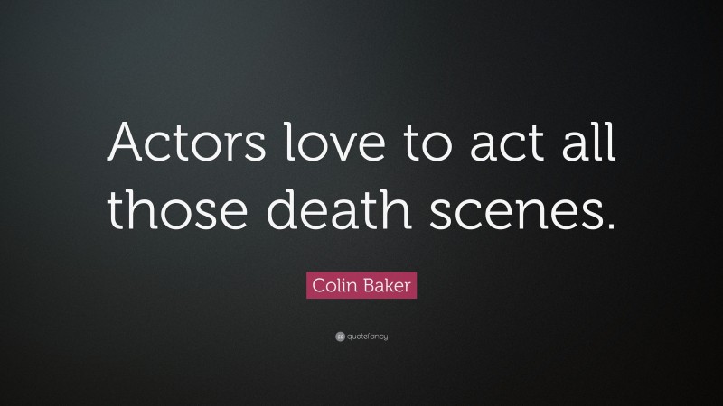 Colin Baker Quote: “Actors love to act all those death scenes.”
