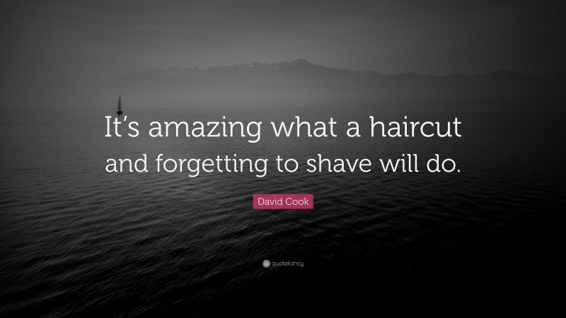 David Cook Quote: “It’s amazing what a haircut and forgetting to shave will do.”
