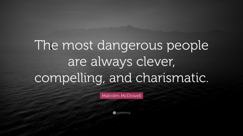 Malcolm McDowell Quote: “The most dangerous people are always clever, compelling, and charismatic.”
