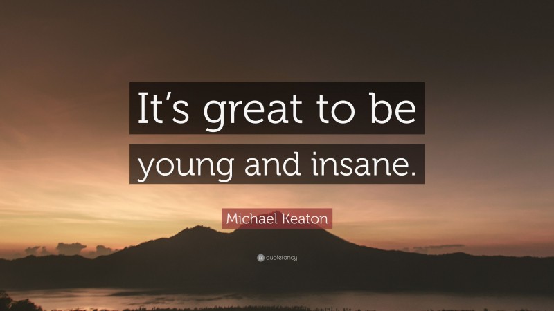 Michael Keaton Quote: “It’s great to be young and insane.”