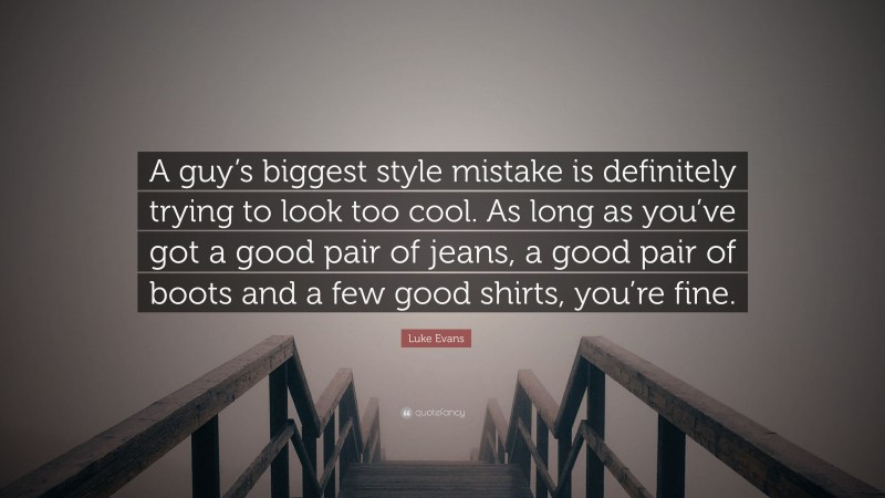 Luke Evans Quote: “A guy’s biggest style mistake is definitely trying to look too cool. As long as you’ve got a good pair of jeans, a good pair of boots and a few good shirts, you’re fine.”