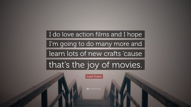 Luke Evans Quote: “I do love action films and I hope I’m going to do many more and learn lots of new crafts ’cause that’s the joy of movies.”