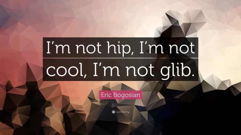 Eric Bogosian Quote: “I’m not hip, I’m not cool, I’m not glib.”