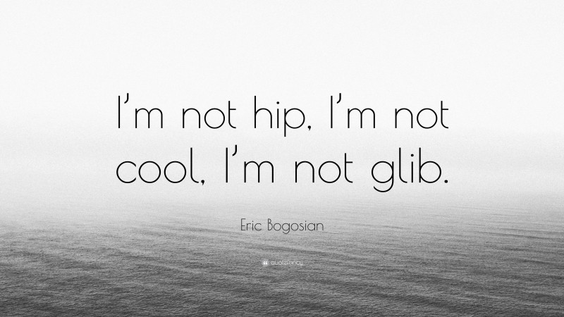 Eric Bogosian Quote: “I’m not hip, I’m not cool, I’m not glib.”