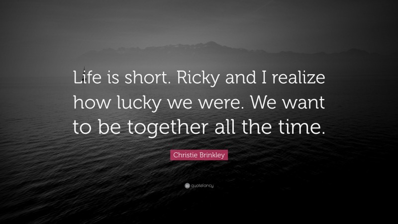 Christie Brinkley Quote: “Life is short. Ricky and I realize how lucky we were. We want to be together all the time.”