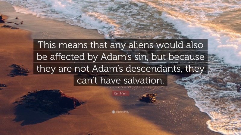 Ken Ham Quote: “This means that any aliens would also be affected by Adam’s sin, but because they are not Adam’s descendants, they can’t have salvation.”
