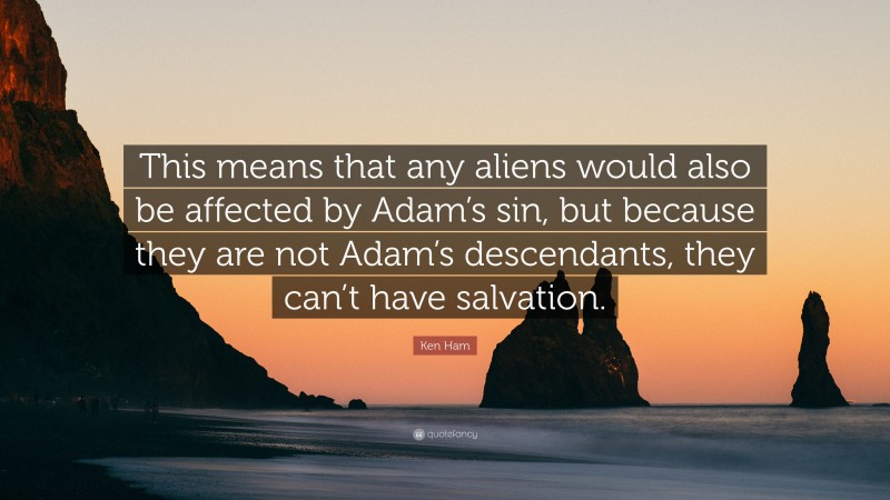 Ken Ham Quote: “This means that any aliens would also be affected by Adam’s sin, but because they are not Adam’s descendants, they can’t have salvation.”