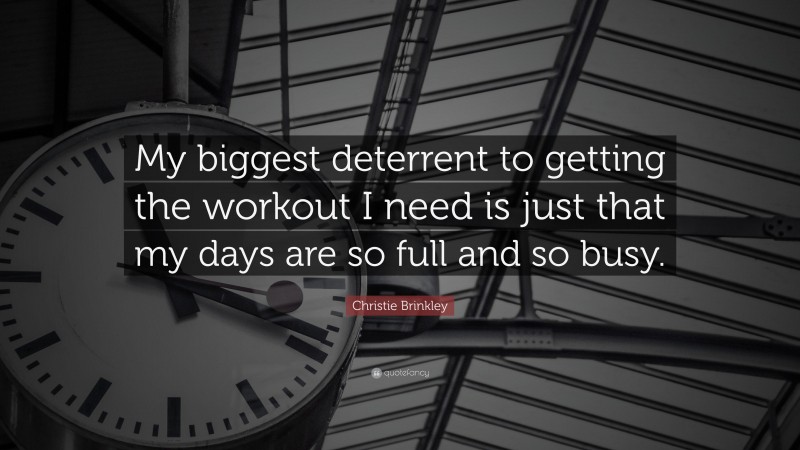 Christie Brinkley Quote: “My biggest deterrent to getting the workout I need is just that my days are so full and so busy.”