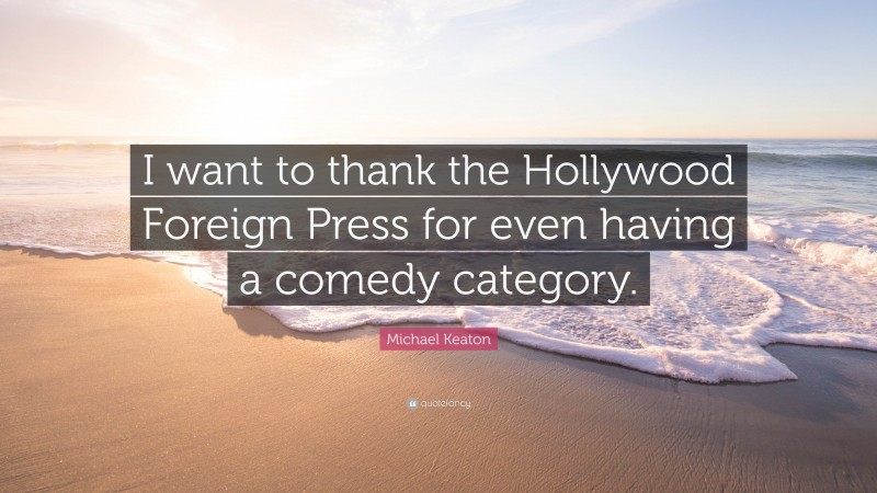 Michael Keaton Quote: “I want to thank the Hollywood Foreign Press for even having a comedy category.”