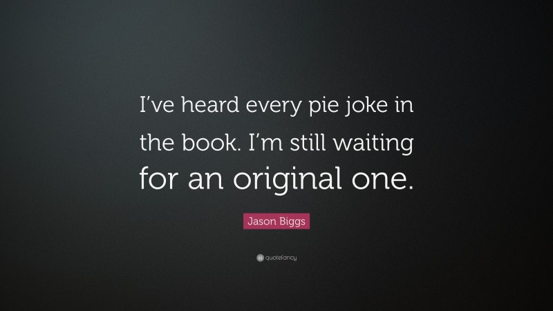 Jason Biggs Quote: “I’ve heard every pie joke in the book. I’m still waiting for an original one.”