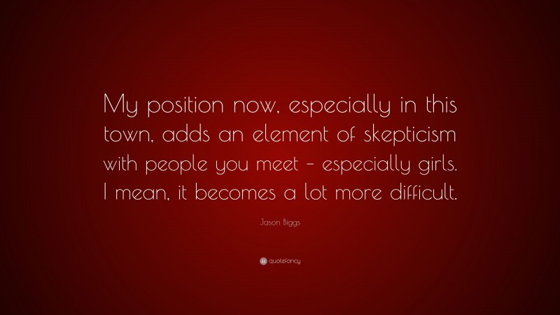 Jason Biggs Quote: “My position now, especially in this town, adds an element of skepticism with people you meet – especially girls. I mean, it becomes a lot more difficult.”