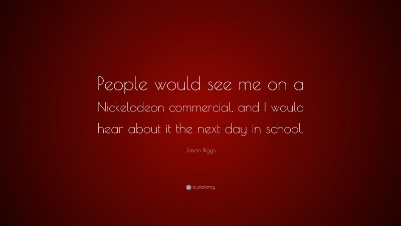 Jason Biggs Quote: “People would see me on a Nickelodeon commercial, and I would hear about it the next day in school.”
