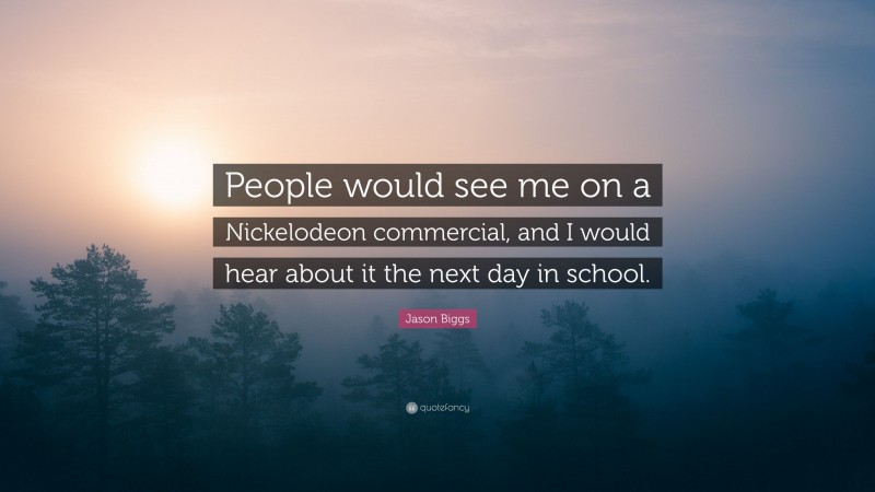 Jason Biggs Quote: “People would see me on a Nickelodeon commercial, and I would hear about it the next day in school.”