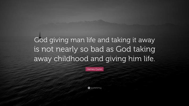 James Gunn Quote: “God giving man life and taking it away is not nearly so bad as God taking away childhood and giving him life.”