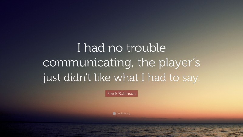 Frank Robinson Quote: “I had no trouble communicating, the player’s just didn’t like what I had to say.”