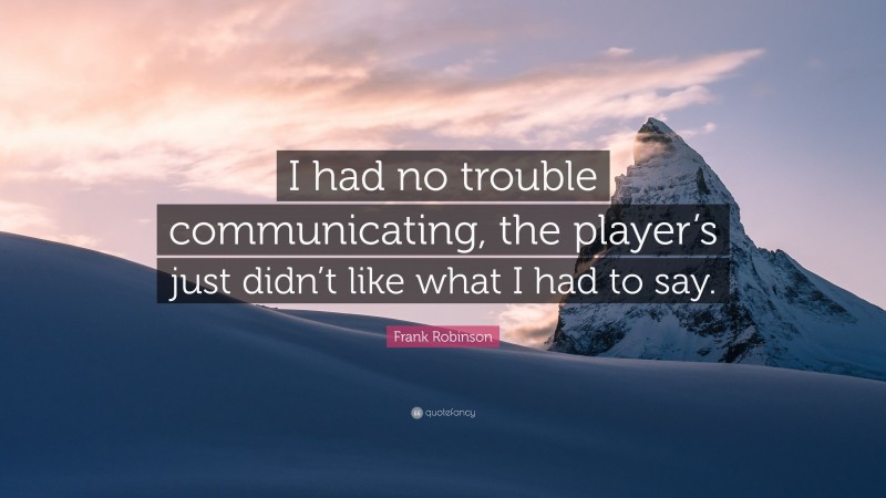 Frank Robinson Quote: “I had no trouble communicating, the player’s just didn’t like what I had to say.”
