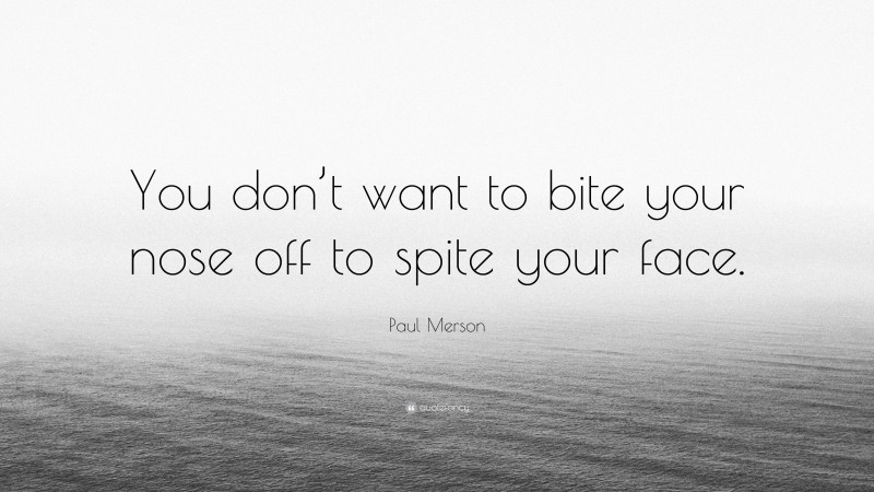 Paul Merson Quote: “You don’t want to bite your nose off to spite your face.”