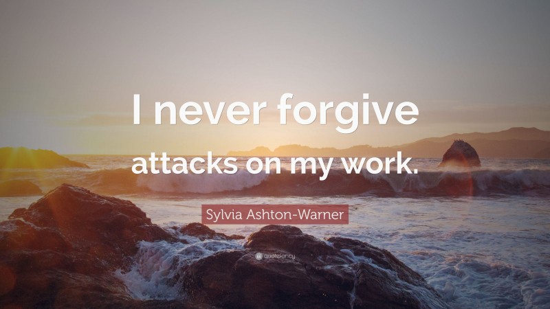 Sylvia Ashton-Warner Quote: “I never forgive attacks on my work.”