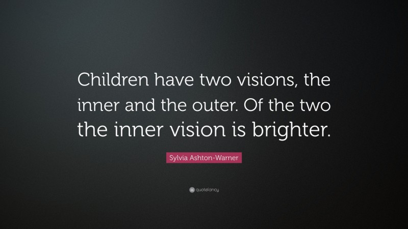 Sylvia Ashton-Warner Quote: “Children have two visions, the inner and the outer. Of the two the inner vision is brighter.”