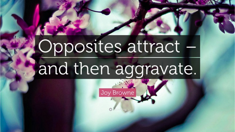 Joy Browne Quote: “Opposites attract – and then aggravate.”