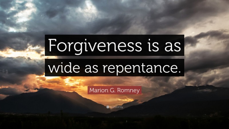 Marion G. Romney Quote: “Forgiveness is as wide as repentance.”