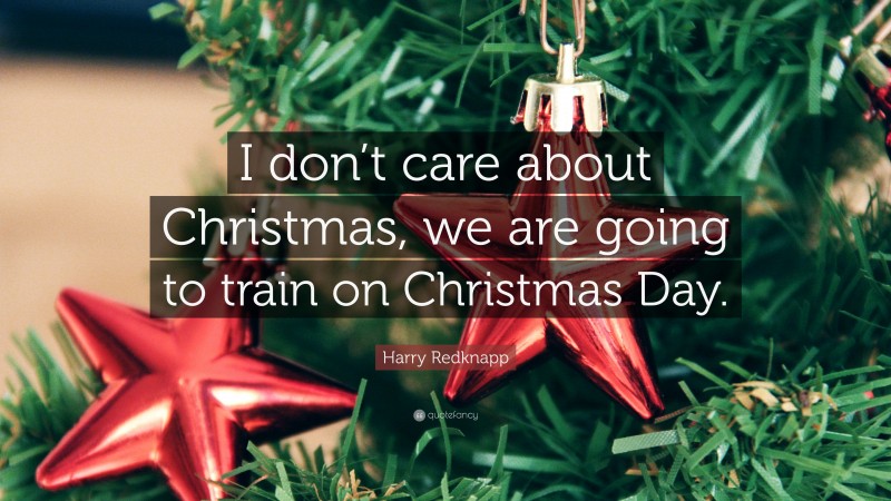 Harry Redknapp Quote: “I don’t care about Christmas, we are going to train on Christmas Day.”