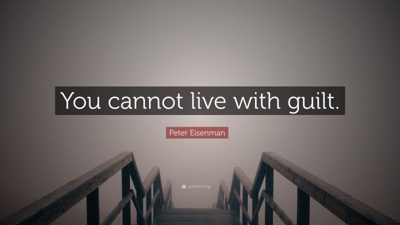 Peter Eisenman Quote: “You cannot live with guilt.”