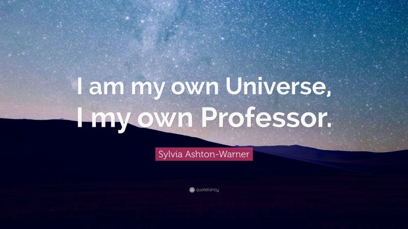 Sylvia Ashton-Warner Quote: “I am my own Universe, I my own Professor.”