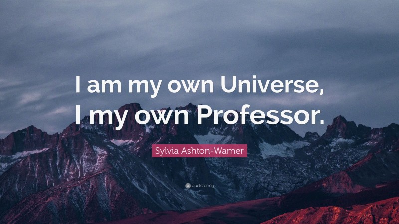 Sylvia Ashton-Warner Quote: “I am my own Universe, I my own Professor.”